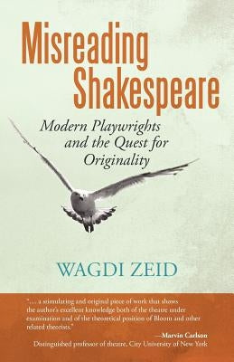 Misreading Shakespeare: Modern Playwrights and the Quest for Originality by Zeid, Wagdi