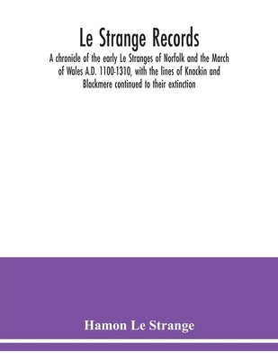 Le Strange records: a chronicle of the early Le Stranges of Norfolk and the March of Wales A.D. 1100-1310, with the lines of Knockin and B by Hamon Le Strange