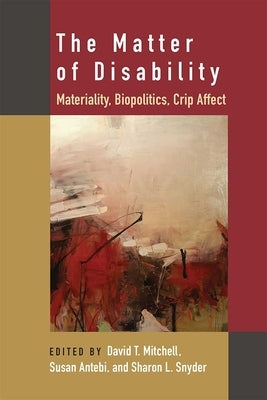 The Matter of Disability: Materiality, Biopolitics, Crip Affect by Mitchell, David T.