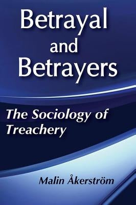 Betrayal and Betrayers: The Sociology of Treachery by Akerstrom, Malin