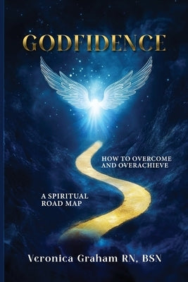 Godfidence: A Spiritual Road Map How To Overcome and Overachieve by Bsn, Veronica Graham