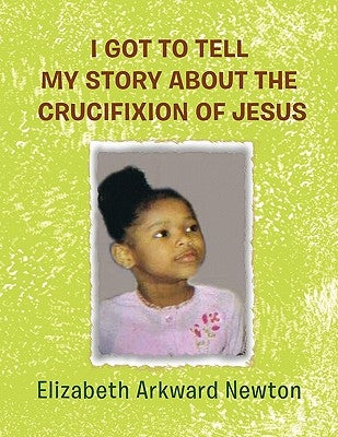 I Got to Tell My Story about the Crucifixion of Jesus by Newton, Elizabeth