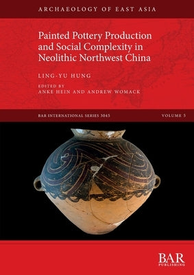 Painted Pottery Production and Social Complexity in Neolithic Northwest China by Hung, Ling-Yu