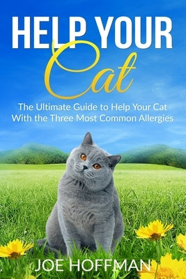 Help Your Cat - The Ultimate Guide to Help Your Cat With the Three Most Common Allergies: And Learn in This Cat Health Book About the 10 Natural Remed by Hoffman, Joe