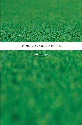 Practicing Ordinary Life by Throop, Ron