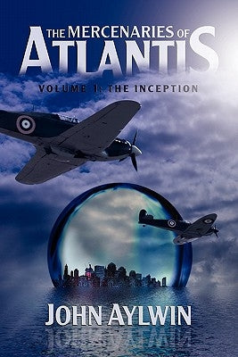 The Mercenaries of Atlantis: Volume 1-The Inception by Aylwin, John