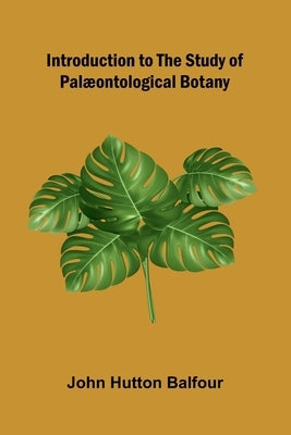 Introduction To The Study Of Pal ontological Botany by Hutton Balfour, John