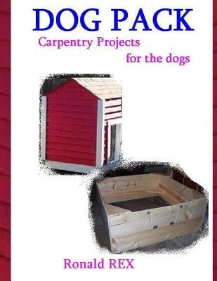 Dog Pack: Carpentry Projects for the Dogs by Rex, Ronald