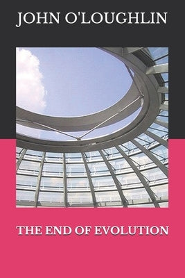 The End of Evolution by O'Loughlin, John