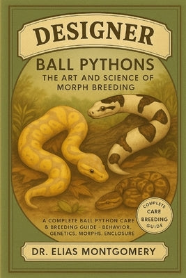 Designer Ball Pythons - The Art and Science of Morph Breeding: A Complete Ball Python Care & Breeding Guide - Behavior, Genetics, Morphs, Enclosure De by Montgomery, Elias