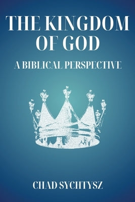 The Kingdom of God: A Biblical Perspective by Sychtysz, Chad
