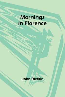 Mornings in Florence by Ruskin, John