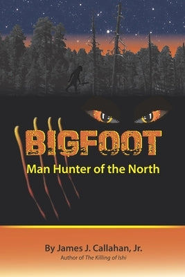 Bigfoot: Manhunter of the North by Callahan, James J., Jr.