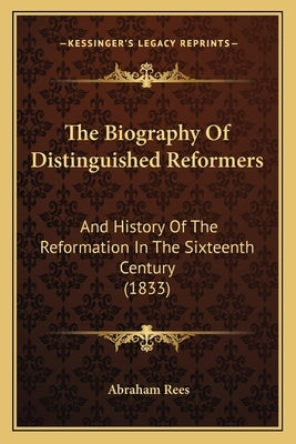 The Biography Of Distinguished Reformers: And History Of The Reformation In The Sixteenth Century (1833) by Rees, Abraham