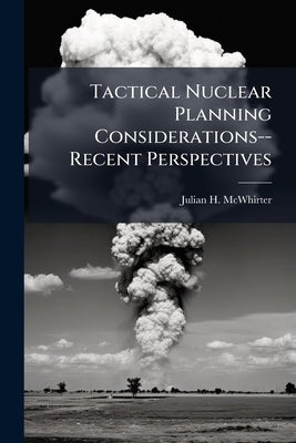 Tactical Nuclear Planning Considerations--Recent Perspectives by McWhirter, Julian H.
