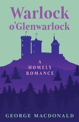 Warlock o'Glenwarlock - A Homely Romance by MacDonald, George