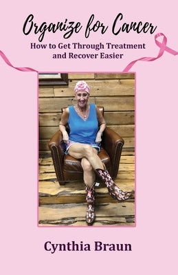 Organize For Cancer: How to Get Through Treatment and Recover Easier by Braun, Cynthia