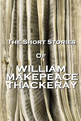 The Short Stories Of William Makepeace Thackeray by Thackeray, William Makepeace