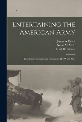 Entertaining the American Army: The American Stage and Lyceum in The World War by W, Evans James