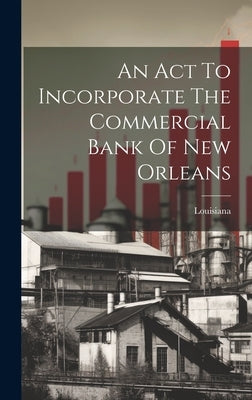 An Act To Incorporate The Commercial Bank Of New Orleans by Louisiana