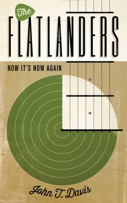 The Flatlanders: Now It's Now Again by Davis, John T.