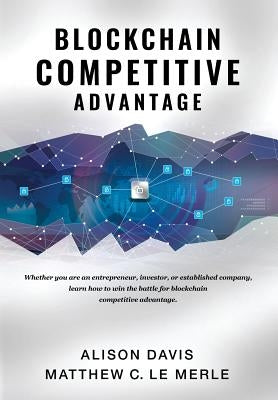 Blockchain Competitive Advantage: Whether you are an entrepreneur, investor, or established company, learn how to win the battle for blockchain compet by Davis, Alison