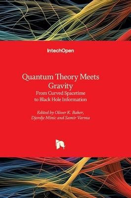 Quantum Theory Meets Gravity - From Curved Spacetime to Black Hole Information: From Curved Spacetime to Black Hole Information by Baker, Oliver K.