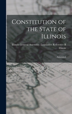 Constitution of the State of Illinois: Annotated by Illinois General Assembly Legislativ