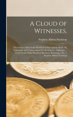 A Cloud of Witnesses.: The Greatest Men in the World for Christ and the Book. An Exhaustive and Unprecedented Collection of ... Opinions ... by Northrop, Stephen Abbott
