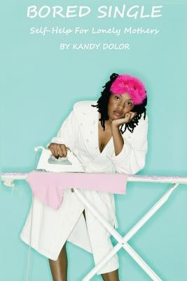 Bored Single: Self- Help For Lonely Mothers by Dolor, Kandy