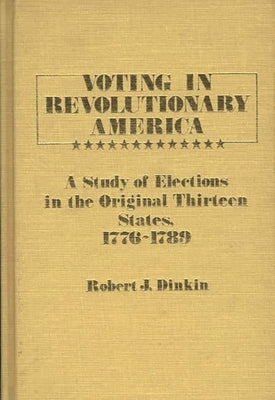 Voting in Revolutionary America: A Study of Elections in the Original Thirteen States, 1776-1789 by Dinkin, Robert J.