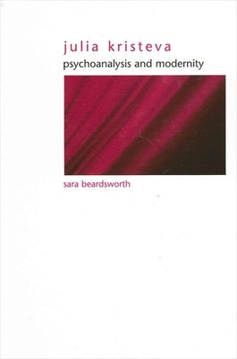 Julia Kristeva: Psychoanalysis and Modernity by Beardsworth, Sara