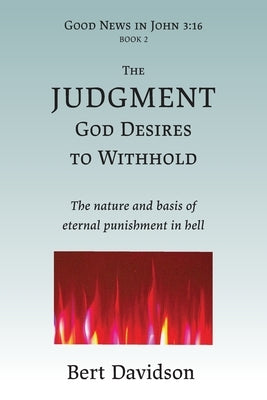 The Judgment God Desires to Withhold: The nature and basis of eternal punishment in hell by Davidson, Bert