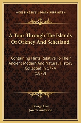 A Tour Through The Islands Of Orkney And Schetland: Containing Hints Relative To Their Ancient Modern And Natural History Collected In 1774 (1879) by Low, George