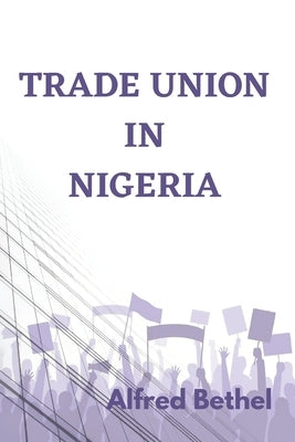 Trade Union in Nigeria by Bethel, Alfred