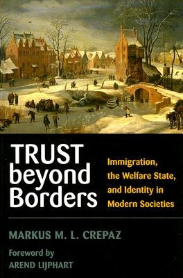 Trust Beyond Borders: Immigration, the Welfare State, and Identity in Modern Societies by Crepaz, Markus M. L.