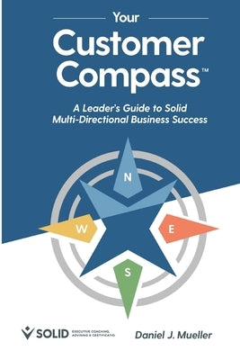 Your Customer Compass: A Leader's Guide to Solid Multi-Directional Business Success by Mueller, Daniel J.