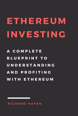 Ethereum Investing: A Complete Blueprint to Understanding and Profiting with Eth: Getting Rich from Blockchain Cryptocurrencies by Hayen, Richard