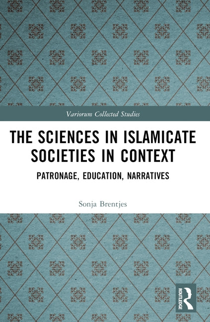 The Sciences in Islamicate Societies in Context: Patronage, Education, Narratives by Brentjes, Sonja