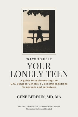 Ways to Help Your Lonely Teen: A guide to implementing the U.S. Surgeon General's 7 recommendations for parents and caregivers by Beresin, Ma Gene
