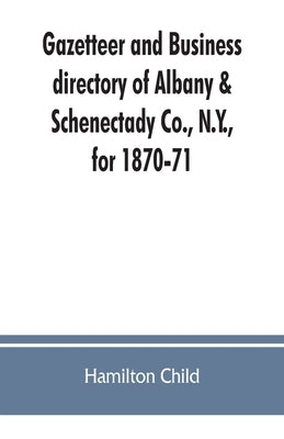 Gazetteer and business directory of Albany & Schenectady Co., N.Y., for 1870-71 by Child, Hamilton