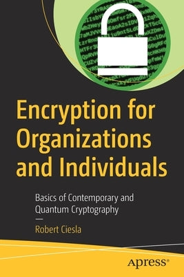 Encryption for Organizations and Individuals: Basics of Contemporary and Quantum Cryptography by Ciesla, Robert