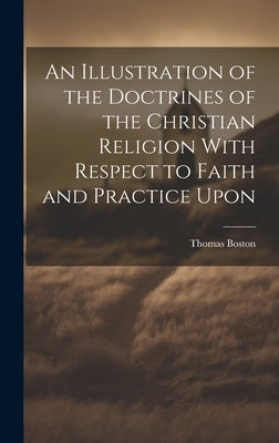 An Illustration of the Doctrines of the Christian Religion With Respect to Faith and Practice Upon by Boston, Thomas