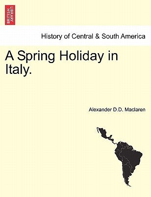 A Spring Holiday in Italy. by MacLaren, Alexander D. D.