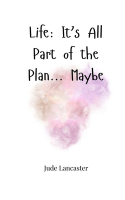 Life: It's All Part of the Plan... Maybe by Lancaster, Jude