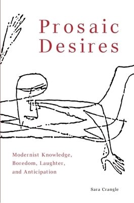 Prosaic Desires: Modernist Knowledge, Boredom, Laughter, and Anticipation by Crangle, Sara