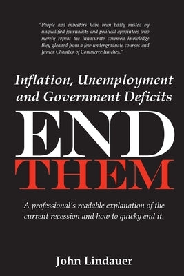 Inflation, Unemployment and Government Deficits: End Them: A professional's readable explanation of the current recession and how to quickly end it. by Lindauer, John