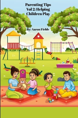 Parenting Tips Vol 2: Helping Children Play by Fields, Aaron
