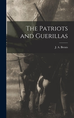 The Patriots and Guerillas by Brents, J. A.