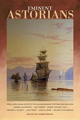Eminent Astorians: From John Jacob Astor to the Salmon Kings by Kirtley, Karen